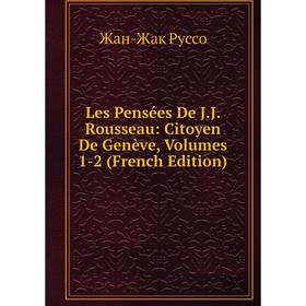 

Книга Les Pensées De JJ Rousseau: Citoyen De Genève, Volumes 1-2
