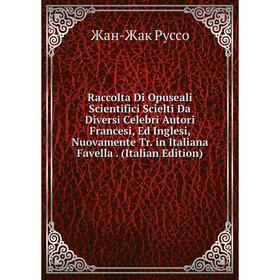 

Книга Raccolta Di Opuseali Scientifici Scielti Da Diversi Celebri Autori Francesi, Ed Inglesi, Nuovamente Tr. in Italiana Favella. (Italian Edition)