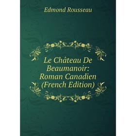 

Книга Le Château De Beaumanoir: Roman Canadien