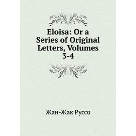 

Книга Eloisa: Or a Series of Original Letters, Volumes 3-4