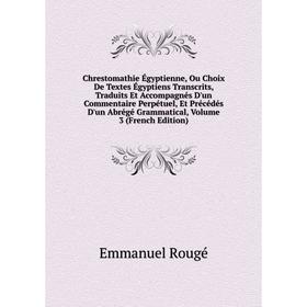 

Книга Chrestomathie Égyptienne, Ou Choix De Textes Égyptiens Transcrits, Traduits Et Accompagnés D'un Commentaire Perpétuel, Et Précédés D'un Abrégé G