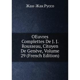 

Книга Oeuvres Complettes De J J Rousseau, Citoyen De Genève, Volume 29