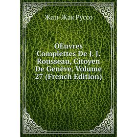 

Книга Oeuvres Complettes De J J Rousseau, Citoyen De Genève, Volume 27