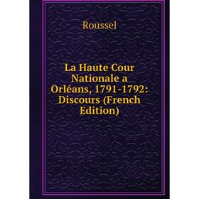 

Книга La Haute Cour Nationale a Orléans, 1791-1792: Discours