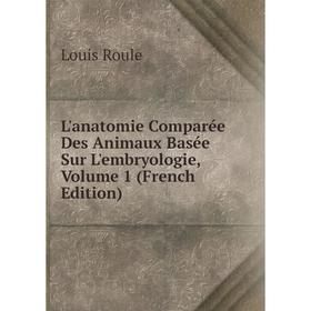 

Книга L'anatomie Comparée Des Animaux Basée Sur L'embryologie, Volume 1