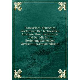 

Книга Französisch-deutsches Wörterbuch Der Technischen Artillerie, Ihrer Bedürfnisse Und Der Mit Ihr In Beziehung Stehenden Werkstätte (German Edition
