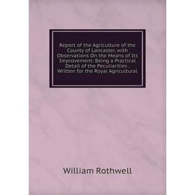 

Книга Report of the Agriculture of the County of Lancaster, with Observations On the Means of Its Improvement: Being a Practical Detail of the Peculia
