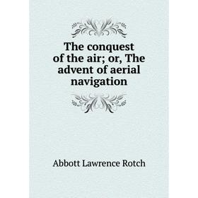 

Книга The conquest of the air; or, The advent of aerial navigation