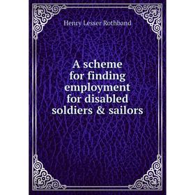 

Книга A scheme for finding employment for disabled soldiers & sailors