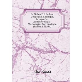 

Книга La Nubia E Il Sudan: Geografia, Geologia, Idrografia, Atmosferologia, Morfologia, Antropologia