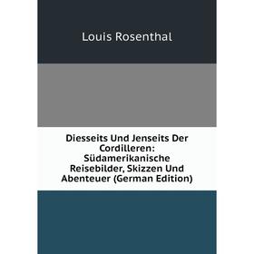 

Книга Diesseits Und Jenseits Der Cordilleren: Südamerikanische Reisebilder, Skizzen Und Abenteuer (German Edition)