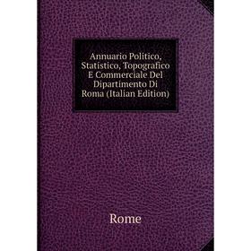 

Книга Annuario Politico, Statistico, Topografico E Commerciale Del Dipartimento Di Roma (Italian Edition)