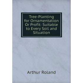 

Книга Tree-Planting for Ornamentation Or Profit: Suitable to Every Soil and Situation