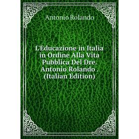 

Книга L'Educazione in Italia in Ordine Alla Vita Pubblica Del Dre Antonio Rolando