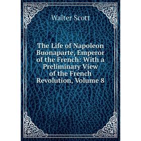 

Книга The Life of Napoleon Buonaparte, Emperor of the French: With a Preliminary View of the French Revolution, Volume 8