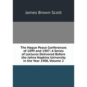

Книга The Hague Peace Conferences of 1899 and 1907: A Series of Lectures Delivered Before the Johns Hopkins University in the Year 1908, Volume 2