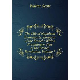 

Книга The Life of Napoleon Buonaparte, Emperor of the French: With a Preliminary View of the French Revolution, Volume 7