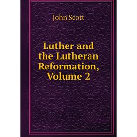

Книга Luther and the Lutheran Reformation, Volume 2