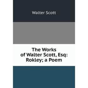 

Книга The Works of Walter Scott, Esq: Rokley; a Poem