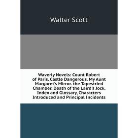 

Книга Waverly Novels: Count Robert of Paris. Castle Dangerous. My Aunt Margaret's Mirror. the Tapestried Chamber. Death of the Laird's Jock. Index and