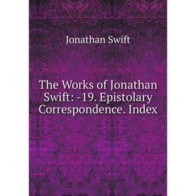 

Книга The Works of Jonathan Swift: -19. Epistolary Correspondence. Index