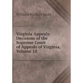 

Книга Virginia Appeals: Decisions of the Supreme Court of Appeals of Virginia, Volume 10