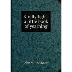 

Книга Kindly light: a little book of yearning