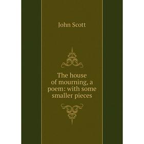 

Книга The house of mourning, a poem: with some smaller pieces