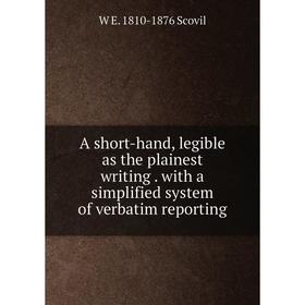 

Книга A short-hand, legible as the plainest writing. with a simplified system of verbatim reporting
