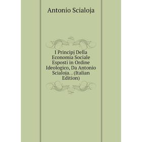 

Книга I Principj Della Economia Sociale Esposti in Ordine Ideologico, Da Antonio Scialoja. (Italian Edition)