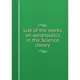 

Книга List of the works on aeronautics in the Science library