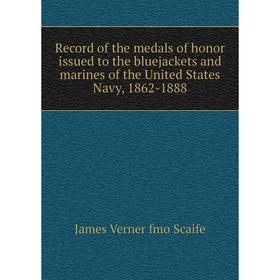 

Книга Record of the medals of honor issued to the bluejackets and marines of the United States Navy, 1862-1888