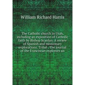 

Книга The Catholic church in Utah, including an exposition of Catholic faith by Bishop Scanlan. A review of Spanish and missionary explorations. Triba