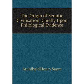 

Книга The Origin of Semitic Civilisation, Chiefly Upon Philological Evidence