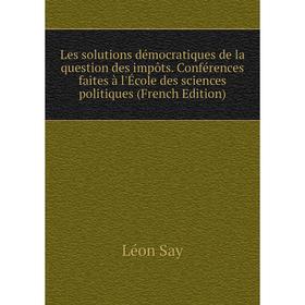

Книга Les solutions démocratiques de la question des impôts Conférences faites à l'École des sciences politiques