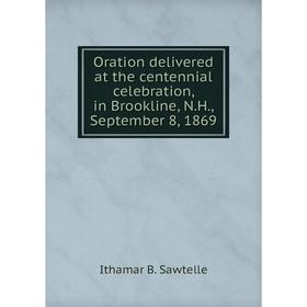 

Книга Oration delivered at the centennial celebration, in Brookline, NH, September 8, 1869