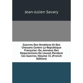 

Книга Guerres Des Vendéens Et Des Chouans Contre La République Française: Ou, Annales Des Départemens De L'ouest Pendent Ces Guerres, Volume 31 (Frenc