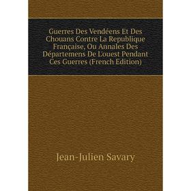 

Книга Guerres Des Vendéens Et Des Chouans Contre La Republique Française, Ou Annales Des Départemens De L'ouest Pendant Ces Guerres (French Edition)