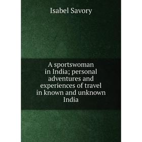 

Книга A sportswoman in India; personal adventures and experiences of travel in known and unknown India