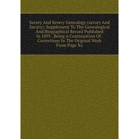 

Книга Savery And Severy Genealogy (savory And Savary); Supplement To The Genealogical And Biographical Record Published In 1893. Being A Continuation