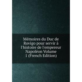 

Книга Mémoires du Duc de Rovigo pour servir à l'histoire de l'empereur Napoléon Volume 1