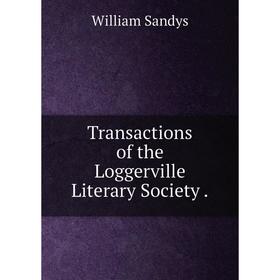 

Книга Transactions of the Loggerville Literary Society.