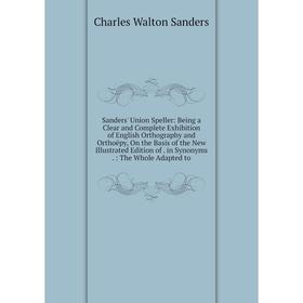 

Книга Sanders' Union Speller: Being a Clear and Complete Exhibition of English Orthography and Orthoëpy, On the Basis of the New Illustrated Edition o