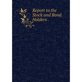 

Книга Report to the Stock and Bond Holders.