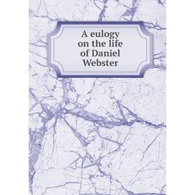 

Книга A eulogy on the life of Daniel Webster