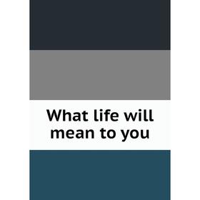 

Книга What life will mean to you