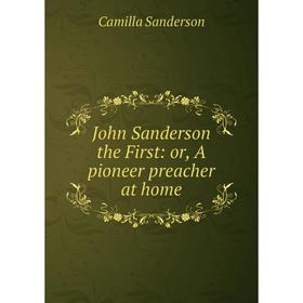 

Книга John Sanderson the First: or A pioneer preacher at home