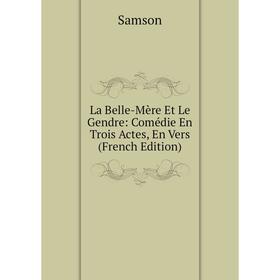 

Книга La Belle-Mère Et Le Gendre: Comédie En Trois Actes, En Vers