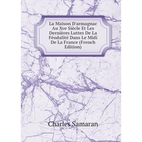 

Книга La Maison D'armagnac Au Xve Siècle Et Les Dernières Luttes De La Féodalité Dans Le Midi De La France