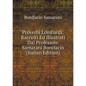 

Книга Proverbi Lombardi: Raccolti Ed Illustrati Dal Professore Samarani Bonifacio (Italian Edition)
